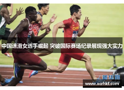 中国速滑女选手崛起 突破国际赛场纪录展现强大实力