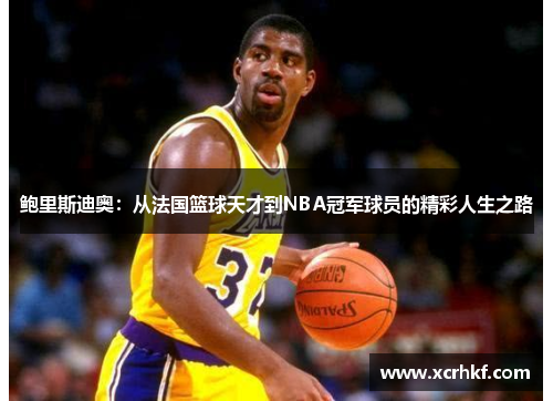 鲍里斯迪奥：从法国篮球天才到NBA冠军球员的精彩人生之路