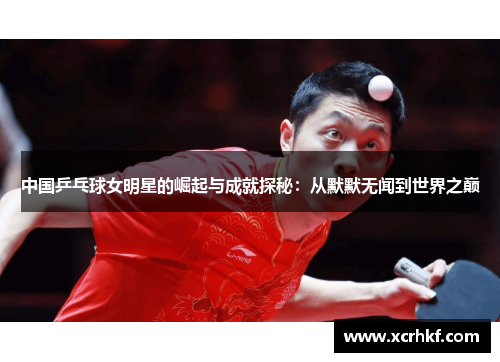 中国乒乓球女明星的崛起与成就探秘：从默默无闻到世界之巅