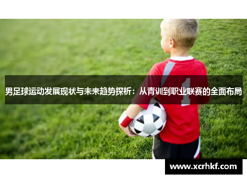 男足球运动发展现状与未来趋势探析：从青训到职业联赛的全面布局