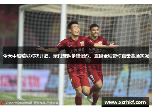 今天中超精彩对决开启，豪门球队争锋激烈，直播全程带你直击赛场实况